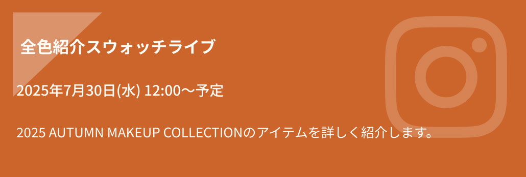 [全色紹介スウォッチライブ] 2025年7月30日(水) 12:00〜予定 2025 AUTUMN MAKEUP COLLECTIONのアイテムを詳しく紹介します。