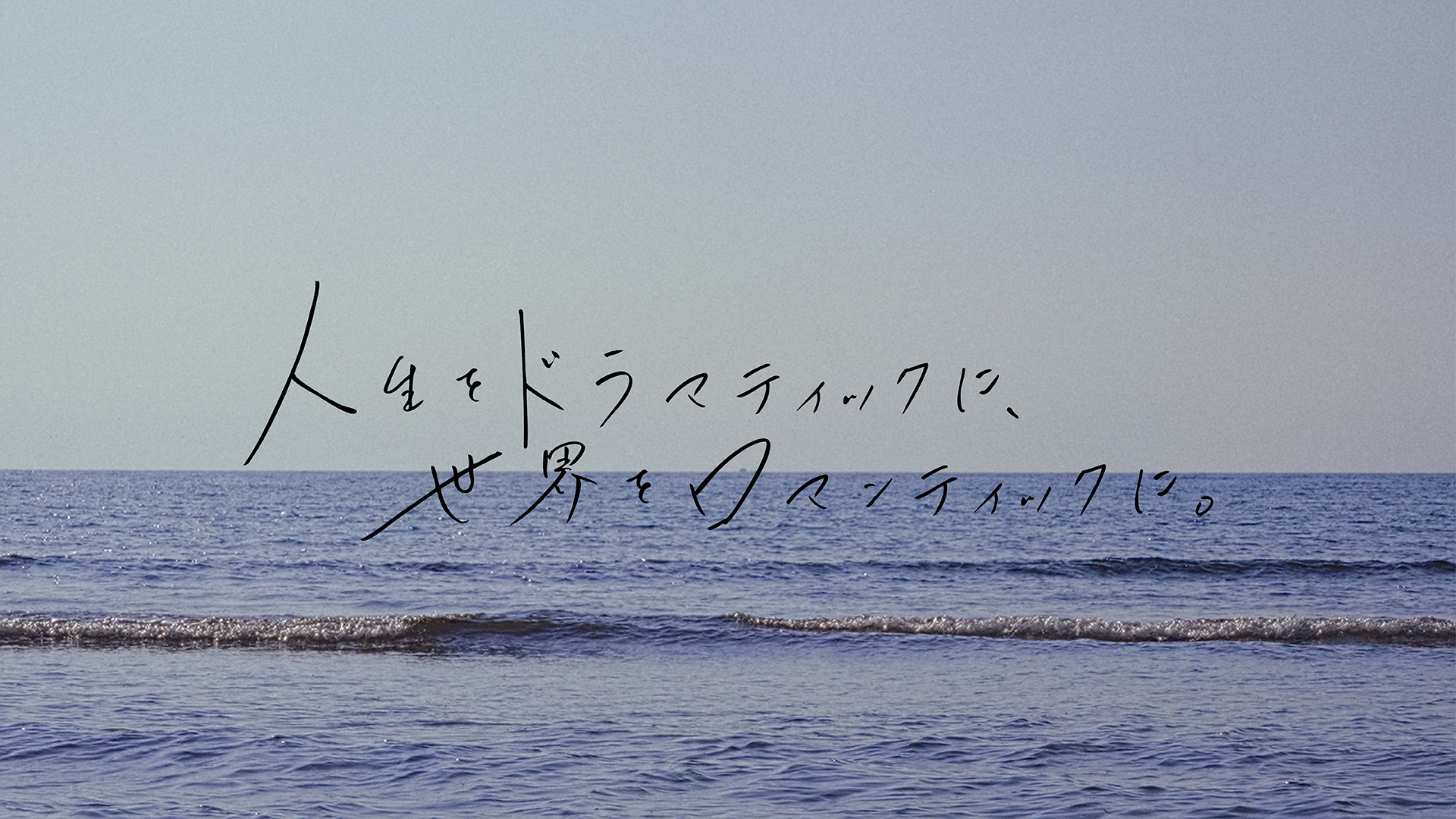 人生をドラマチックに、世界をロマンテックに。