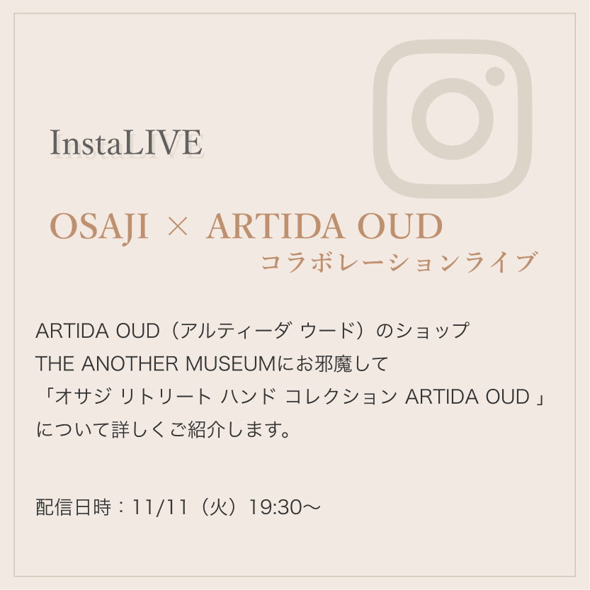 InstaLIVE OSAJI × ARTIDA OUD コラボレーションライブ ARTIDA OUD（アルティーダ ウード）のショップ THE ANOTHER MUSEUMにお邪魔して「オサジ リトリート ハンド コレクション ARTIDA OUD 」について詳しくご紹介します。 配信日時：11/11（火）19:30〜