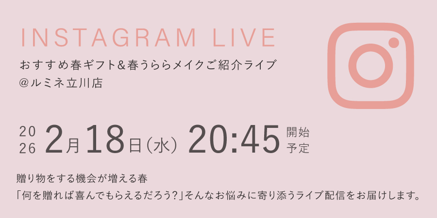 INSTAGRAM LIVE おすすめ春ギフト&春うららメイクご紹介ライブ @ルミネ立川店:2月18日（水）20:45開始予定[贈り物をする機会が増える春。何を贈れば喜んでもらえるだろう？」そんなお悩みに寄り添うライブ配をお届けします]